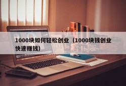 1000块如何轻松创业（1000块钱创业快速赚钱）