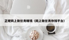 正规网上做任务赚钱（网上做任务挣钱平台）