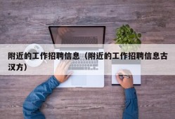 附近的工作招聘信息（附近的工作招聘信息古汉方）