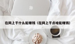 在网上干什么能赚钱（在网上干点啥能赚钱）