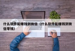 什么软件能赚钱到微信（什么软件能赚钱到微信零钱）