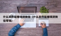 什么软件能赚钱到微信（什么软件能赚钱到微信零钱）