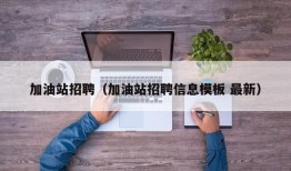 加油站招聘（加油站招聘信息模板 最新）