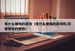 有什么赚钱的游戏（有什么赚钱的游戏吗,可提微信的那种）