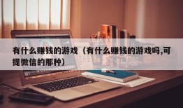 有什么赚钱的游戏（有什么赚钱的游戏吗,可提微信的那种）