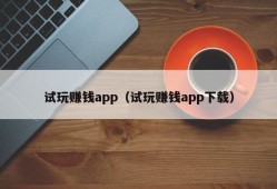 试玩赚钱app（试玩赚钱app下载）