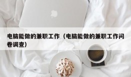 电脑能做的兼职工作（电脑能做的兼职工作问卷调查）