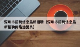 深圳市招聘信息最新招聘（深圳市招聘信息最新招聘网络运营员）