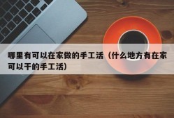 哪里有可以在家做的手工活（什么地方有在家可以干的手工活）