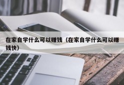 在家自学什么可以赚钱（在家自学什么可以赚钱快）