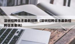 深圳招聘信息最新招聘（深圳招聘信息最新招聘信息查询）