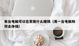 有台电脑可以在家做什么赚钱（用一台电脑如何去挣钱）