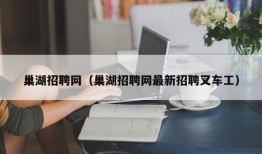 巢湖招聘网（巢湖招聘网最新招聘叉车工）