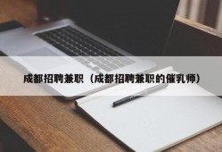 成都招聘兼职（成都招聘兼职的催乳师）