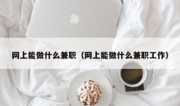 网上能做什么兼职（网上能做什么兼职工作）