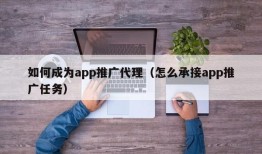 如何成为app推广代理（怎么承接app推广任务）