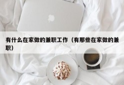 有什么在家做的兼职工作（有那些在家做的兼职）