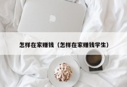 怎样在家赚钱（怎样在家赚钱学生）