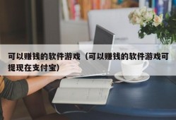 可以赚钱的软件游戏（可以赚钱的软件游戏可提现在支付宝）