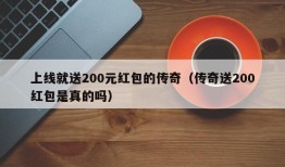 上线就送200元红包的传奇（传奇送200红包是真的吗）