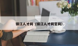 镇江人才网（镇江人才网官网）