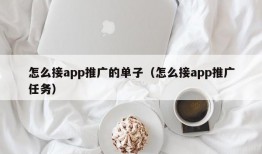 怎么接app推广的单子（怎么接app推广任务）