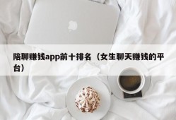 陪聊赚钱app前十排名（女生聊天赚钱的平台）