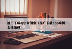 推广下载app拿佣金（推广下载app拿佣金违法吗）