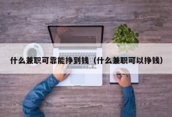 什么兼职可靠能挣到钱（什么兼职可以挣钱）