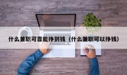 什么兼职可靠能挣到钱（什么兼职可以挣钱）