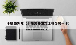 手提袋外发（手提袋外发加工多少钱一个）