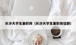 长沙大学生兼职网（长沙大学生兼职微信群）