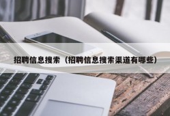 招聘信息搜索（招聘信息搜索渠道有哪些）