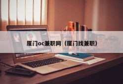 厦门oc兼职网（厦门找兼职）