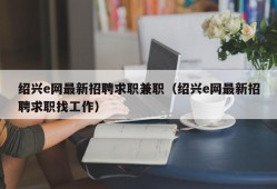 绍兴e网最新招聘求职兼职（绍兴e网最新招聘求职找工作）