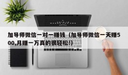 加导师微信一对一赚钱（加导师微信一天赚500,月赚一万真的很轻松!）