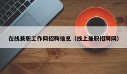 在线兼职工作网招聘信息（线上兼职招聘网）