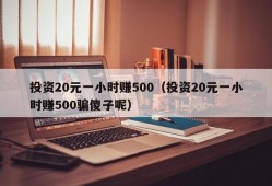 投资20元一小时赚500（投资20元一小时赚500骗傻子呢）