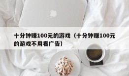 十分钟赚100元的游戏（十分钟赚100元的游戏不用看广告）