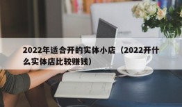 2022年适合开的实体小店（2022开什么实体店比较赚钱）