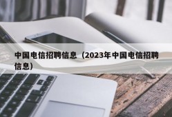 中国电信招聘信息（2023年中国电信招聘信息）