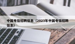 中国电信招聘信息（2023年中国电信招聘信息）