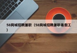 58同城招聘兼职（58同城招聘兼职暑假工）