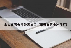 本人有五金件外发加工（附近有五金冲压厂）