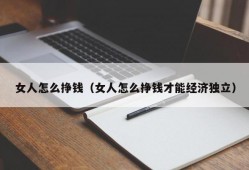 女人怎么挣钱（女人怎么挣钱才能经济独立）