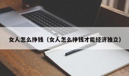 女人怎么挣钱（女人怎么挣钱才能经济独立）