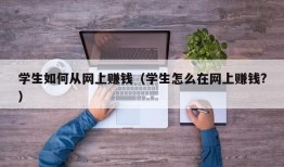 学生如何从网上赚钱（学生怎么在网上赚钱?）