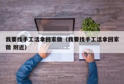 我要找手工活拿回家做（我要找手工活拿回家做 附近）