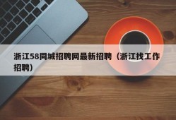 浙江58同城招聘网最新招聘（浙江找工作 招聘）