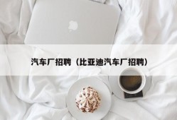 汽车厂招聘（比亚迪汽车厂招聘）